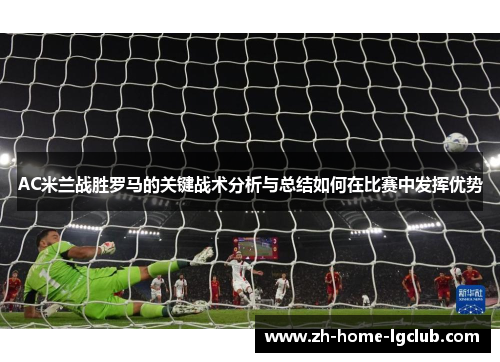 AC米兰战胜罗马的关键战术分析与总结如何在比赛中发挥优势