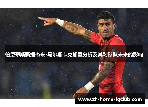伯恩茅斯新援杰米·马尔斯卡克加盟分析及其对球队未来的影响