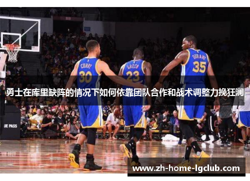 勇士在库里缺阵的情况下如何依靠团队合作和战术调整力挽狂澜