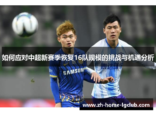 如何应对中超新赛季恢复16队规模的挑战与机遇分析