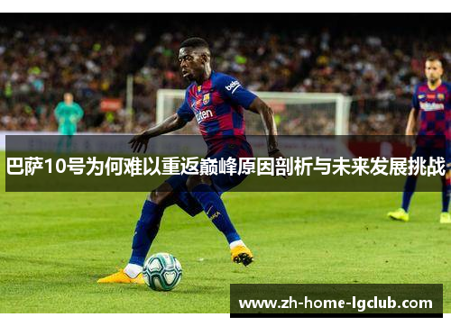 巴萨10号为何难以重返巅峰原因剖析与未来发展挑战
