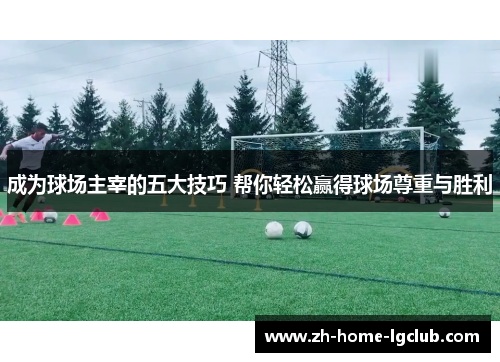 成为球场主宰的五大技巧 帮你轻松赢得球场尊重与胜利