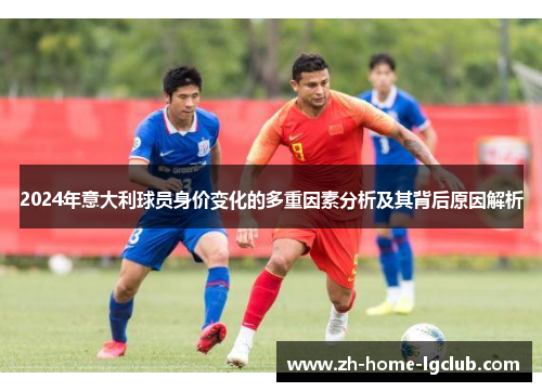 2024年意大利球员身价变化的多重因素分析及其背后原因解析