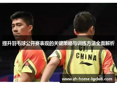 提升羽毛球公开赛表现的关键策略与训练方法全面解析