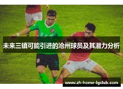 未来三镇可能引进的沧州球员及其潜力分析