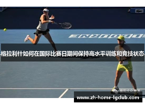 格拉利什如何在国际比赛日期间保持高水平训练和竞技状态