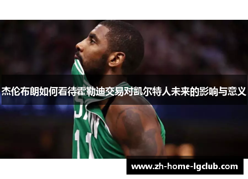 杰伦布朗如何看待霍勒迪交易对凯尔特人未来的影响与意义