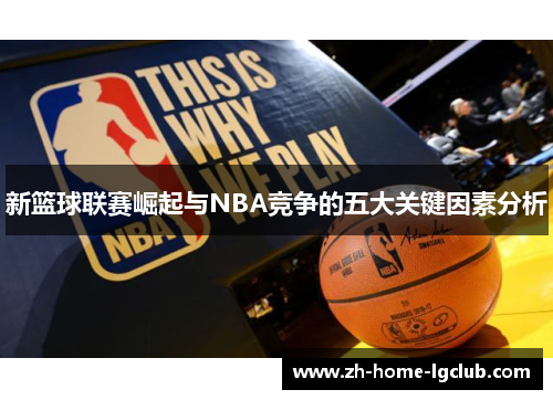 新篮球联赛崛起与NBA竞争的五大关键因素分析