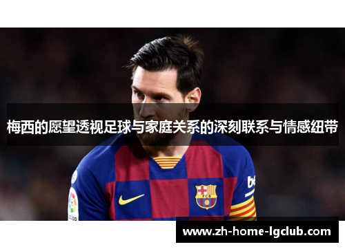 梅西的愿望透视足球与家庭关系的深刻联系与情感纽带