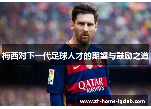 梅西对下一代足球人才的期望与鼓励之道