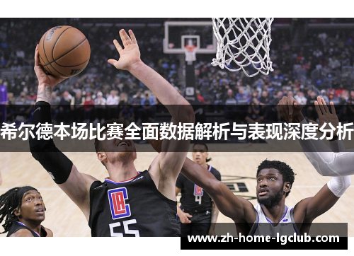 希尔德本场比赛全面数据解析与表现深度分析