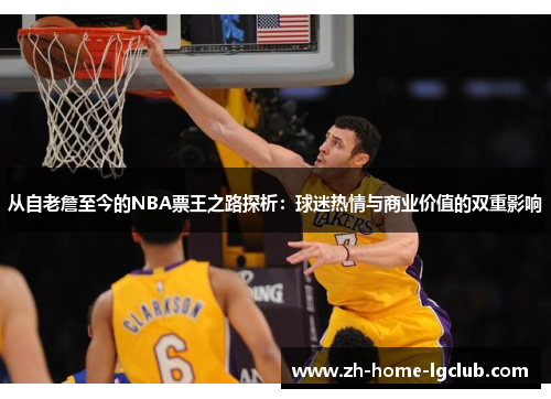 从自老詹至今的NBA票王之路探析：球迷热情与商业价值的双重影响