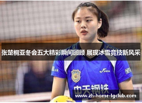 张楚桐亚冬会五大精彩瞬间回顾 展现冰雪竞技新风采