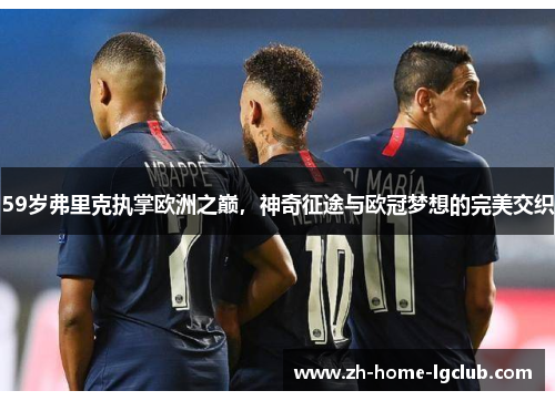 59岁弗里克执掌欧洲之巅，神奇征途与欧冠梦想的完美交织