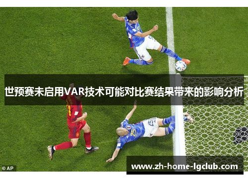 世预赛未启用VAR技术可能对比赛结果带来的影响分析