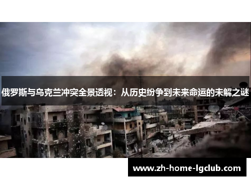 俄罗斯与乌克兰冲突全景透视：从历史纷争到未来命运的未解之谜