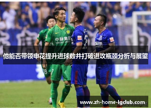 他能否带领申花提升进球数并打破进攻瓶颈分析与展望
