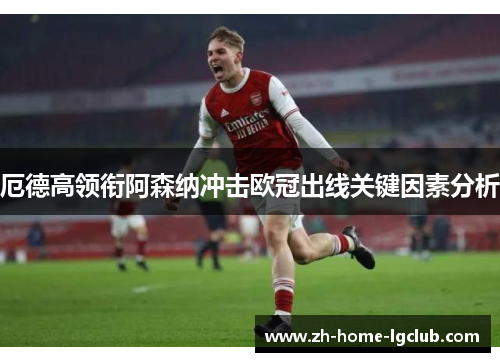 厄德高领衔阿森纳冲击欧冠出线关键因素分析