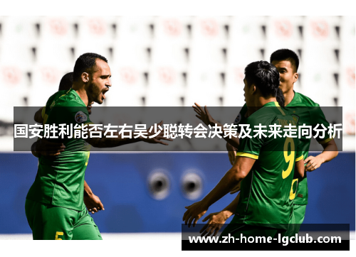 国安胜利能否左右吴少聪转会决策及未来走向分析