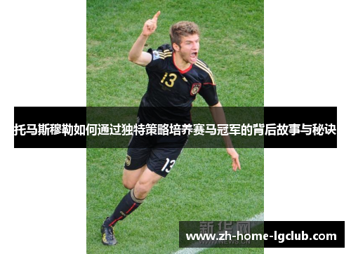 托马斯穆勒如何通过独特策略培养赛马冠军的背后故事与秘诀