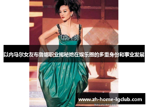 以内马尔女友布鲁娜职业揭秘她在娱乐圈的多重身份和事业发展