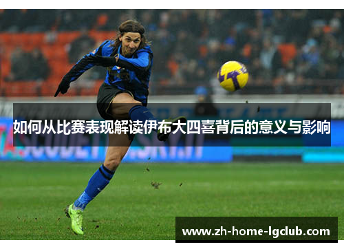如何从比赛表现解读伊布大四喜背后的意义与影响