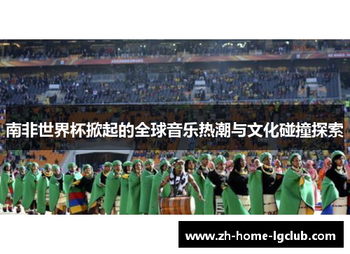 南非世界杯掀起的全球音乐热潮与文化碰撞探索