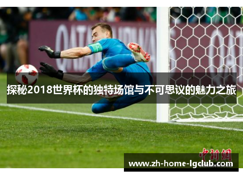 探秘2018世界杯的独特场馆与不可思议的魅力之旅