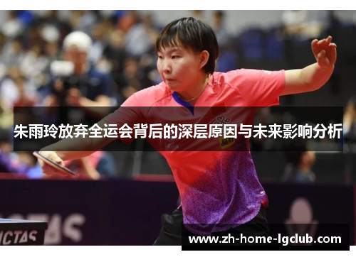 朱雨玲放弃全运会背后的深层原因与未来影响分析