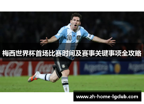 梅西世界杯首场比赛时间及赛事关键事项全攻略