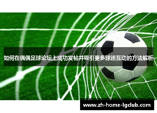 如何在偶偶足球论坛上成功发帖并吸引更多球迷互动的方法解析