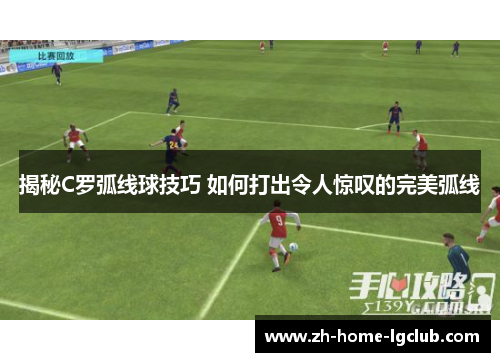 揭秘C罗弧线球技巧 如何打出令人惊叹的完美弧线
