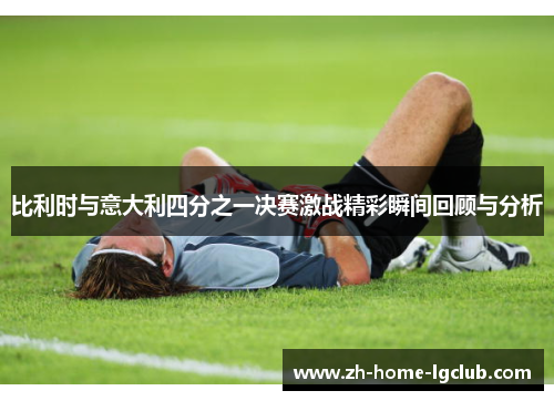 比利时与意大利四分之一决赛激战精彩瞬间回顾与分析