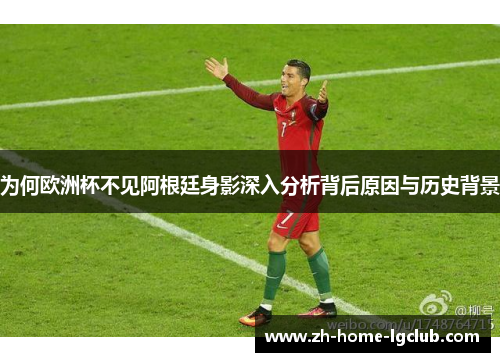 为何欧洲杯不见阿根廷身影深入分析背后原因与历史背景