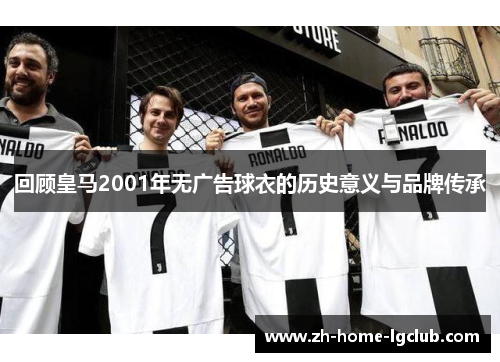 回顾皇马2001年无广告球衣的历史意义与品牌传承