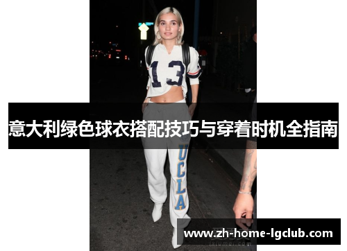 意大利绿色球衣搭配技巧与穿着时机全指南