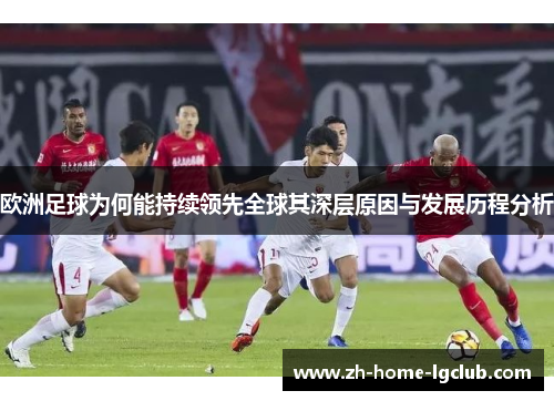 欧洲足球为何能持续领先全球其深层原因与发展历程分析