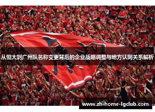 从恒大到广州队名称变更背后的企业战略调整与地方认同关系解析