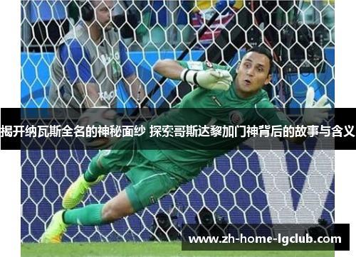 揭开纳瓦斯全名的神秘面纱 探索哥斯达黎加门神背后的故事与含义