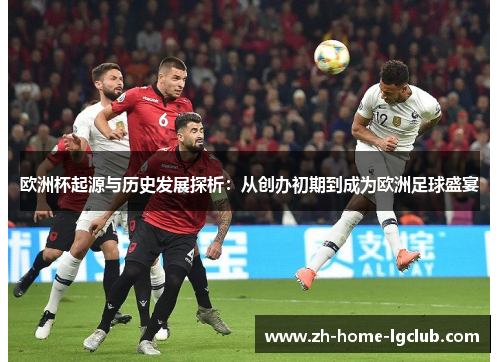 欧洲杯起源与历史发展探析：从创办初期到成为欧洲足球盛宴