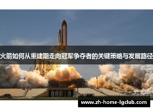 火箭如何从重建期走向冠军争夺者的关键策略与发展路径
