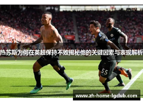 热苏斯为何在英超保持不败揭秘他的关键因素与表现解析