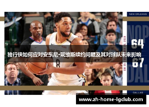 独行侠如何应对安东尼·戴维斯续约问题及其对球队未来影响