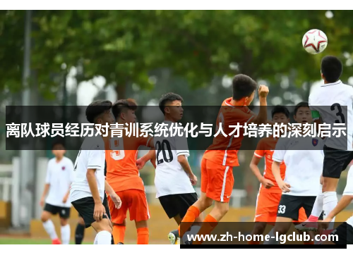 离队球员经历对青训系统优化与人才培养的深刻启示