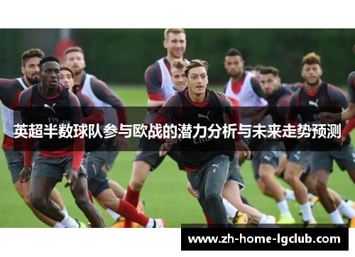 英超半数球队参与欧战的潜力分析与未来走势预测
