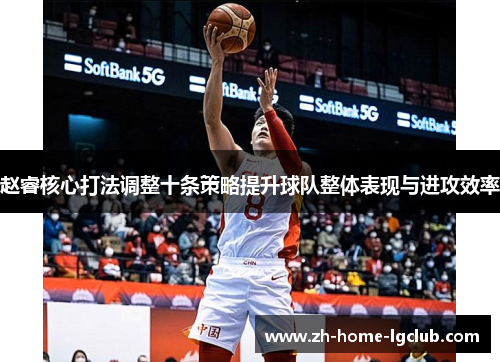 赵睿核心打法调整十条策略提升球队整体表现与进攻效率