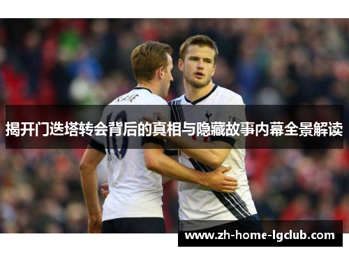 揭开门迭塔转会背后的真相与隐藏故事内幕全景解读