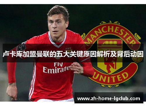 卢卡库加盟曼联的五大关键原因解析及背后动因