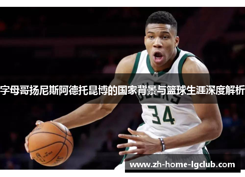 字母哥扬尼斯阿德托昆博的国家背景与篮球生涯深度解析
