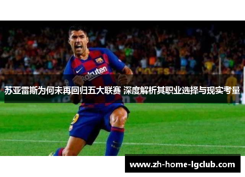 苏亚雷斯为何未再回归五大联赛 深度解析其职业选择与现实考量